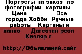 Портреты на заказ( по фотографии)-картины › Цена ­ 400-1000 - Все города Хобби. Ручные работы » Картины и панно   . Дагестан респ.,Кизляр г.